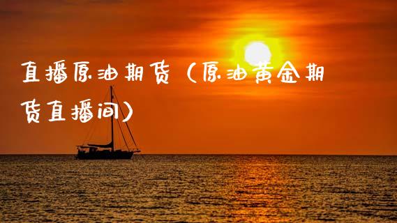 直播原油期货（原油黄金期货直播间）_https://www.liuyiidc.com_原油直播室_第1张