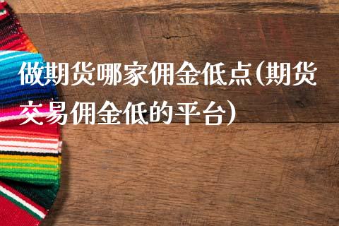 做期货哪家佣金低点(期货交易佣金低的平台)_https://www.liuyiidc.com_期货品种_第1张