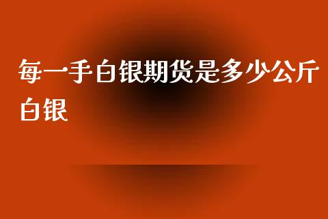 每一手白银期货是多少公斤白银_https://www.liuyiidc.com_基金理财_第1张