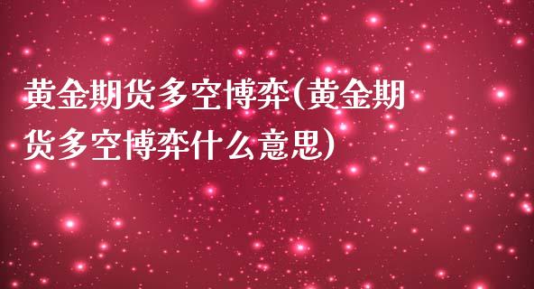 黄金期货多空博弈(黄金期货多空博弈什么意思)_https://www.liuyiidc.com_期货品种_第1张