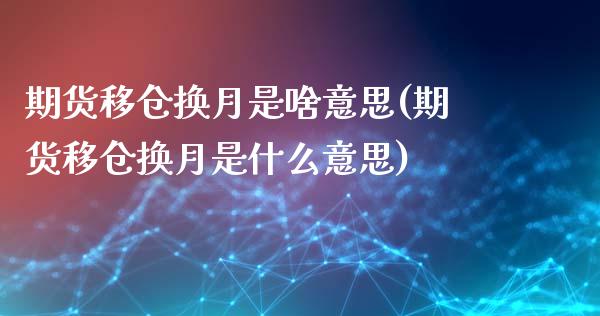 期货移仓换月是啥意思(期货移仓换月是什么意思)_https://www.liuyiidc.com_基金理财_第1张