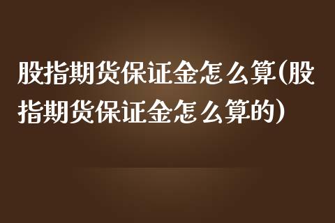 股指期货保证金怎么算(股指期货保证金怎么算的)_https://www.liuyiidc.com_国际期货_第1张