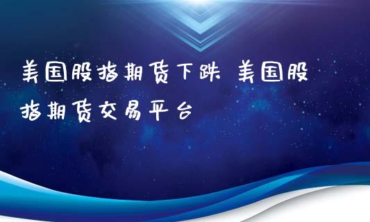 美国股指期货下跌 美国股指期货交易平台_https://www.liuyiidc.com_黄金期货_第1张