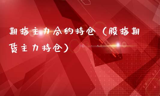 期指主力合约持仓（股指期货主力持仓）_https://www.liuyiidc.com_黄金期货_第1张