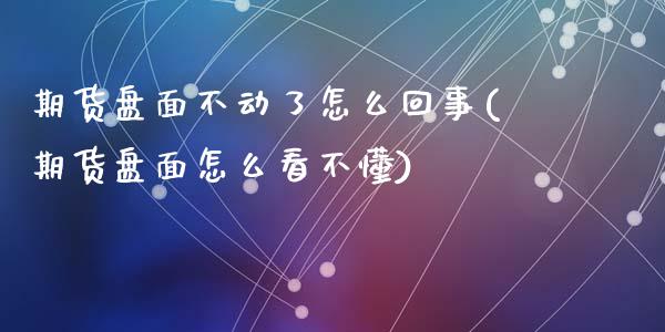 期货盘面不动了怎么回事(期货盘面怎么看不懂)_https://www.liuyiidc.com_期货软件_第1张