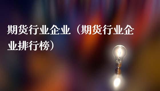 期货行业企业（期货行业企业排行榜）_https://www.liuyiidc.com_原油直播室_第1张