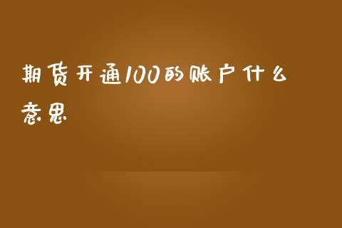 期货开通100的账户什么意思_https://www.liuyiidc.com_期货品种_第1张