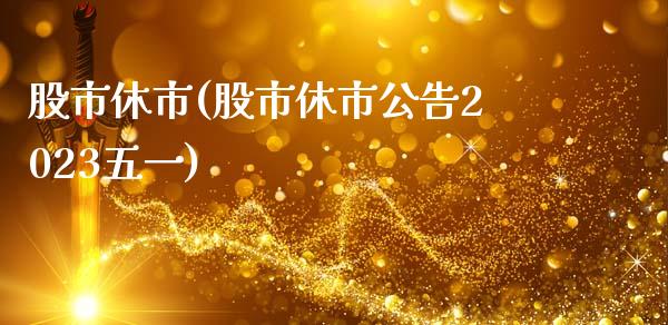 股市休市(股市休市公告2023五一)_https://www.liuyiidc.com_股票理财_第1张