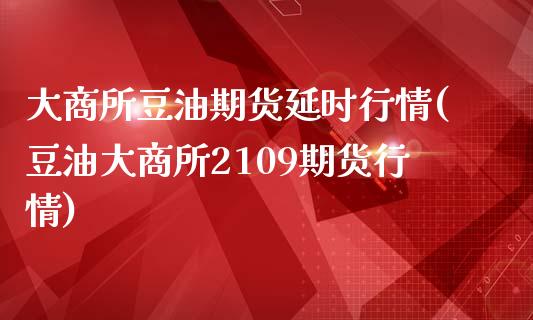 大商所豆油期货延时行情(豆油大商所2109期货行情)_https://www.liuyiidc.com_期货交易所_第1张