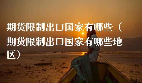 期货出口有哪些（期货出口有哪些地区）_https://www.liuyiidc.com_财经要闻_第1张