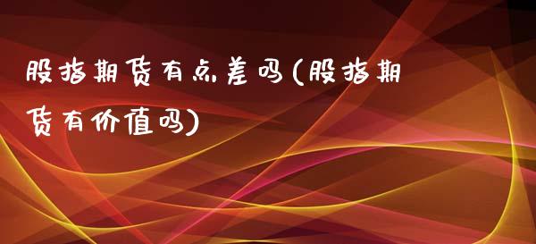 股指期货有点差吗(股指期货有价值吗)_https://www.liuyiidc.com_国际期货_第1张