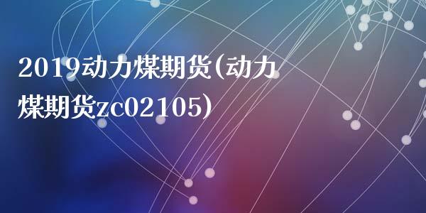 2019动力煤期货(动力煤期货zc02105)_https://www.liuyiidc.com_期货理财_第1张