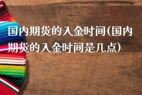 国内期货的入金时间(国内期货的入金时间是几点)_https://www.liuyiidc.com_财经要闻_第1张