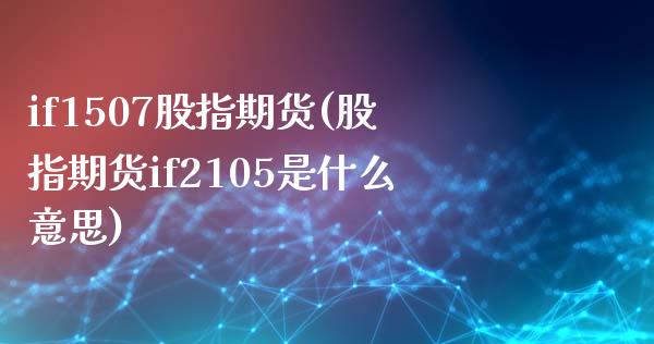 if1507股指期货(股指期货if2105是什么意思)_https://www.liuyiidc.com_国际期货_第1张