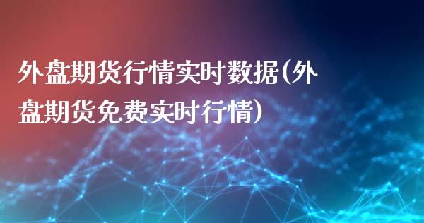 外盘期货行情实时数据(外盘期货免费实时行情)_https://www.liuyiidc.com_国际期货_第1张