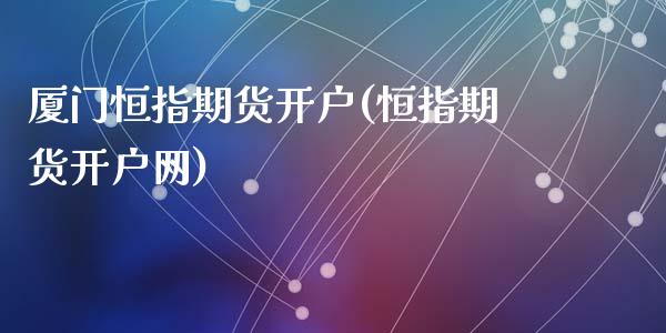 厦门恒指期货开户(恒指期货开户网)_https://www.liuyiidc.com_股票理财_第1张