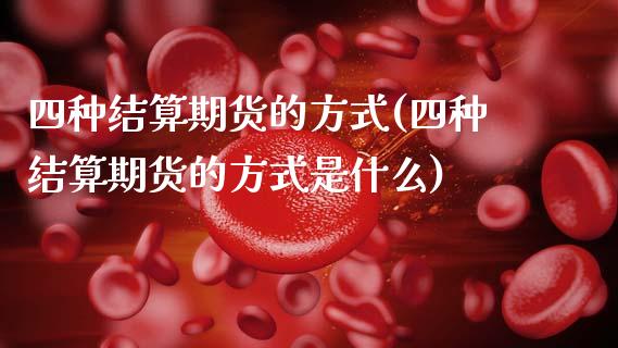 四种结算期货的方式(四种结算期货的方式是什么)_https://www.liuyiidc.com_期货品种_第1张