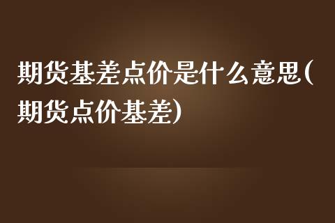 期货基差点价是什么意思(期货点价基差)_https://www.liuyiidc.com_期货软件_第1张