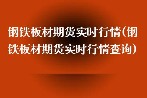 钢铁板材期货实时行情(钢铁板材期货实时行情查询)_https://www.liuyiidc.com_理财品种_第1张