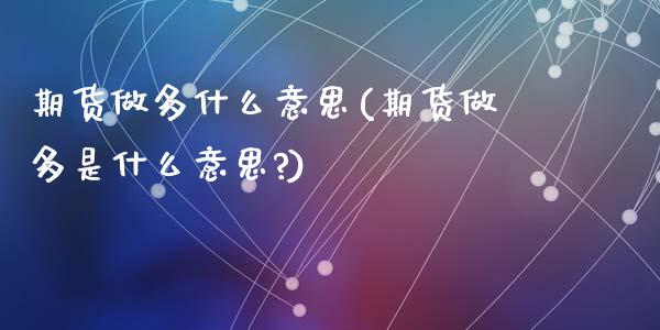 期货做多什么意思(期货做多是什么意思?)_https://www.liuyiidc.com_国际期货_第1张