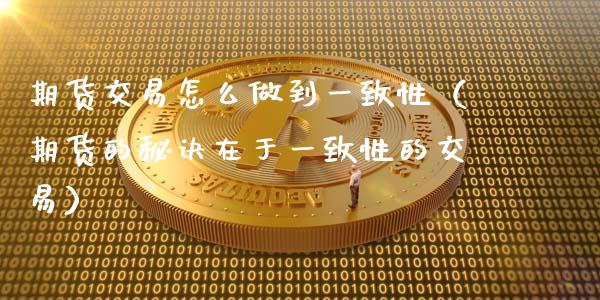 期货交易怎么做到一致性（期货的秘诀在于一致性的交易）_https://www.liuyiidc.com_理财百科_第1张