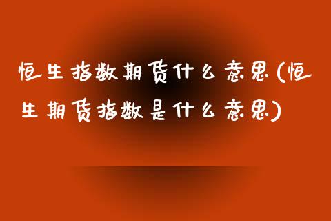 恒生指数期货什么意思(恒生期货指数是什么意思)_https://www.liuyiidc.com_国际期货_第1张