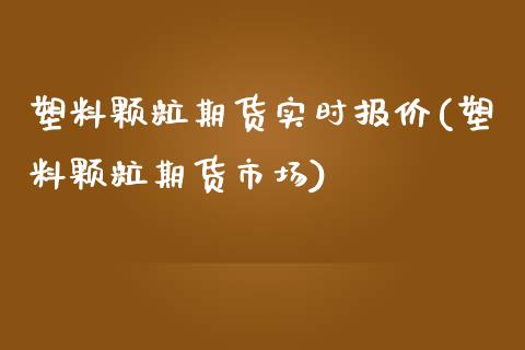 塑料颗粒期货实时报价(塑料颗粒期货市场)_https://www.liuyiidc.com_期货品种_第1张