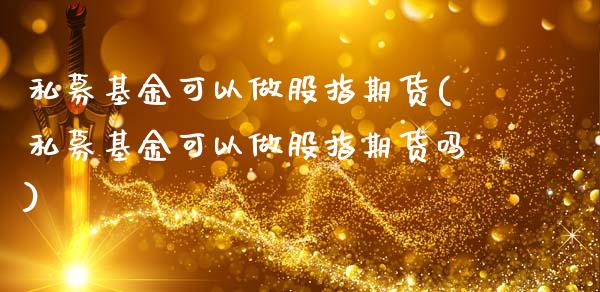 私募基金可以做股指期货(私募基金可以做股指期货吗)_https://www.liuyiidc.com_期货品种_第1张