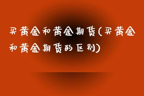 买黄金和黄金期货(买黄金和黄金期货的区别)_https://www.liuyiidc.com_国际期货_第1张