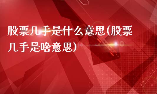 股票几手是什么意思(股票几手是啥意思)_https://www.liuyiidc.com_股票理财_第1张