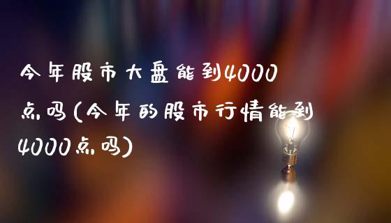 今年股市大盘能到4000点吗(今年的股市行情能到4000点吗)_https://www.liuyiidc.com_股票理财_第1张