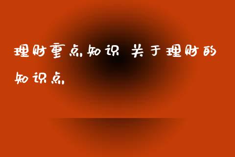 理财重点知识 理财的知识点_https://www.liuyiidc.com_保险理财_第1张