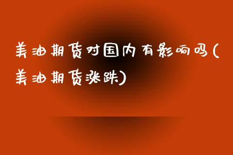 美油期货对国内有影响吗(美油期货涨跌)_https://www.liuyiidc.com_基金理财_第1张