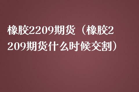 橡胶2209期货（橡胶2209期货什么时候交割）_https://www.liuyiidc.com_黄金期货_第1张