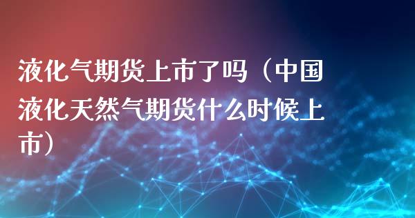 液化气期货上市了吗（液化天然气期货什么时候上市）_https://www.liuyiidc.com_恒生指数_第1张