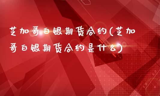 芝加哥白银期货合约(芝加哥白银期货合约是什么)_https://www.liuyiidc.com_期货交易所_第1张