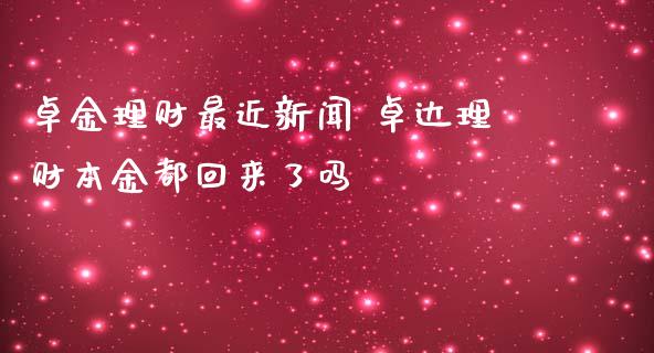 卓金理财最近新闻 卓达理财本金都回来了吗_https://www.liuyiidc.com_保险理财_第1张