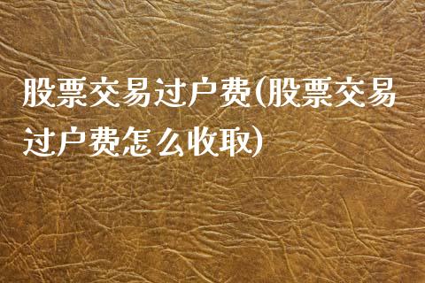 股票交易过户费(股票交易过户费怎么收取)_https://www.liuyiidc.com_股票理财_第1张