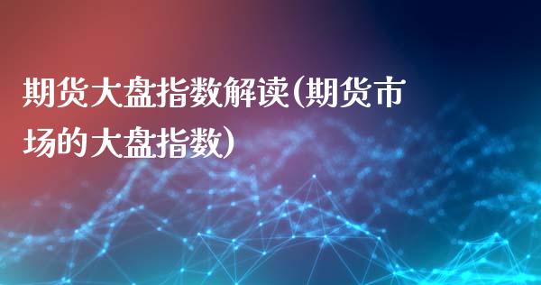 期货大盘指数解读(期货市场的大盘指数)_https://www.liuyiidc.com_股票理财_第1张