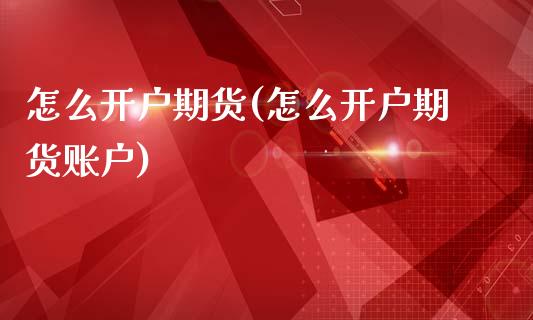 怎么开户期货(怎么开户期货账户)_https://www.liuyiidc.com_国际期货_第1张