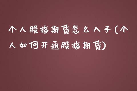 个人股指期货怎么入手(个人如何开通股指期货)_https://www.liuyiidc.com_期货理财_第1张