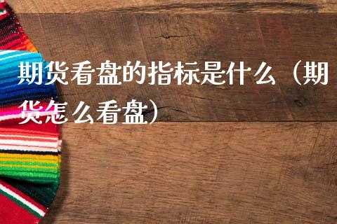 期货看盘的指标是什么（期货怎么看盘）_https://www.liuyiidc.com_恒生指数_第1张