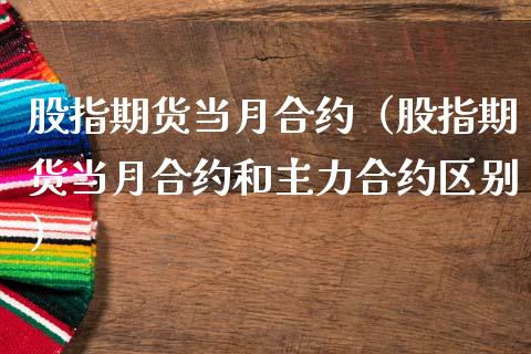 股指期货当月合约（股指期货当月合约和主力合约区别）_https://www.liuyiidc.com_黄金期货_第1张