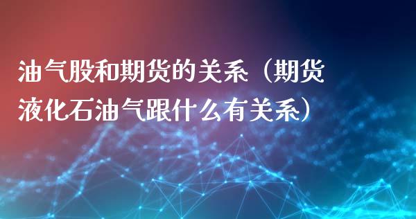 油气股和期货的关系（期货液化石油气跟什么有关系）_https://www.liuyiidc.com_期货品种_第1张