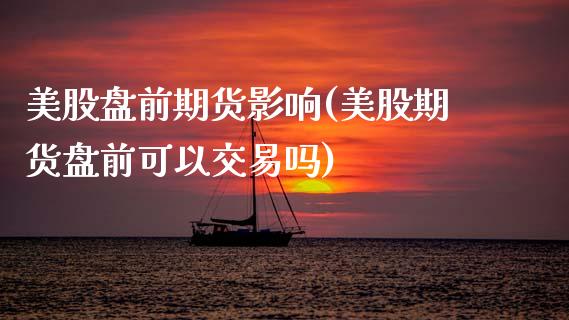 美股盘前期货影响(美股期货盘前可以交易吗)_https://www.liuyiidc.com_国际期货_第1张