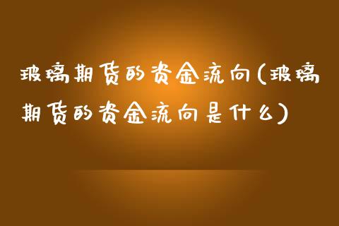 玻璃期货的资金流向(玻璃期货的资金流向是什么)_https://www.liuyiidc.com_基金理财_第1张