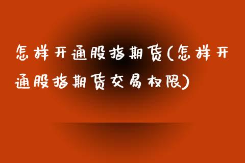 怎样开通股指期货(怎样开通股指期货交易权限)_https://www.liuyiidc.com_期货知识_第1张