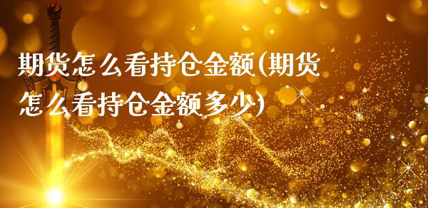 期货怎么看持仓金额(期货怎么看持仓金额多少)_https://www.liuyiidc.com_期货知识_第1张