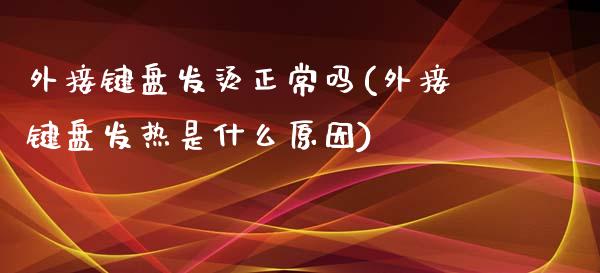 外接键盘发烫正常吗(外接键盘发热是什么原因)_https://www.liuyiidc.com_理财百科_第1张