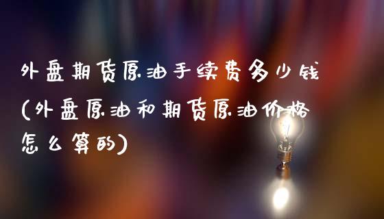 外盘期货原油手续费多少钱(外盘原油和期货原油怎么算的)_https://www.liuyiidc.com_国际期货_第1张